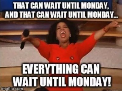 everything-can-wait-till-monday-friday-meme.jpg